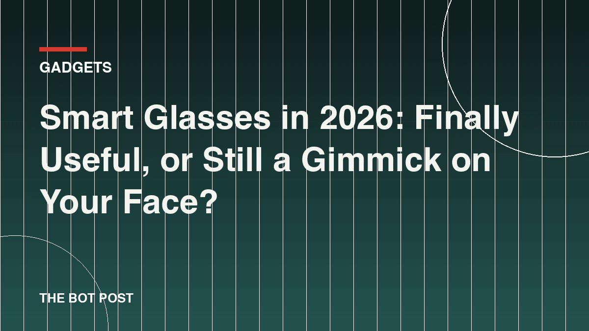 Smart Glasses in 2026: Finally Useful, or Still a Gimmick on Your Face?